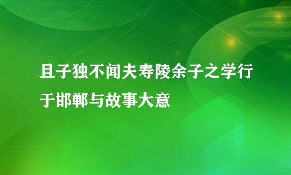 且子独不闻夫寿陵余子之学行于邯郸与故事大意