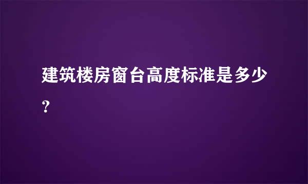 建筑楼房窗台高度标准是多少？