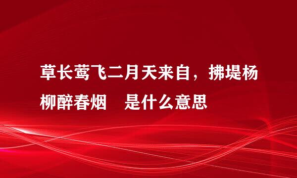 草长莺飞二月天来自，拂堤杨柳醉春烟 是什么意思