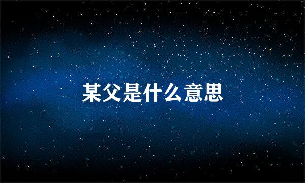 某父是什么意思