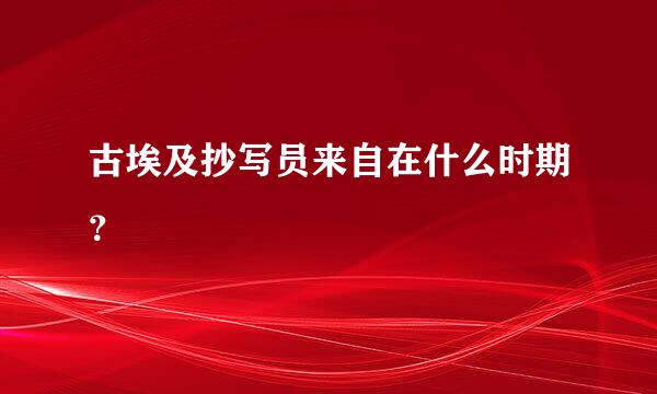 古埃及抄写员来自在什么时期？