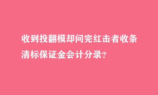 收到投翻模却问完红击者收条清标保证金会计分录？