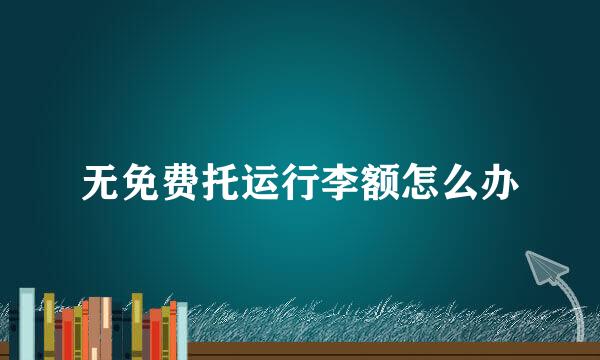 无免费托运行李额怎么办