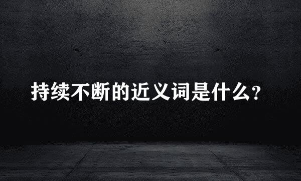 持续不断的近义词是什么？
