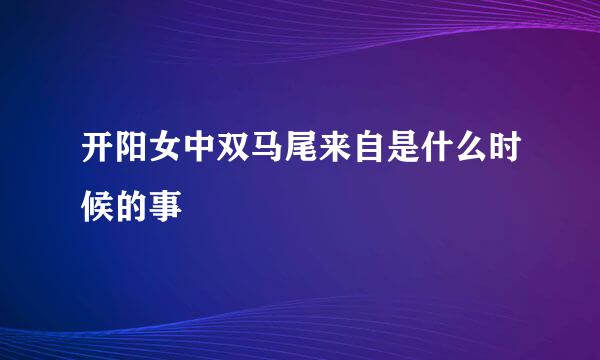 开阳女中双马尾来自是什么时候的事