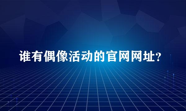 谁有偶像活动的官网网址？