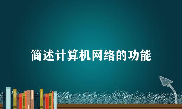 简述计算机网络的功能