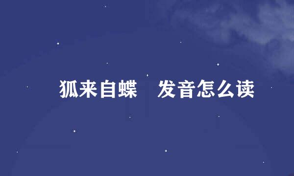 颾狐来自蝶蜋发音怎么读