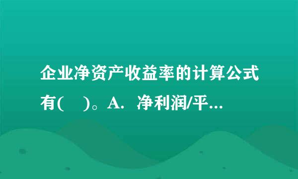 企业净资产收益率的计算公式有( )。A．净利润/平均净资产×100%B．净利润/[(年初净资产+年末净资产)+2)×10...