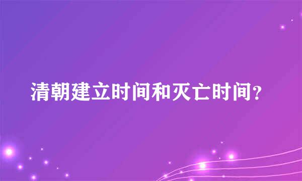 清朝建立时间和灭亡时间？