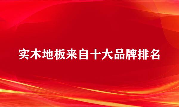 实木地板来自十大品牌排名
