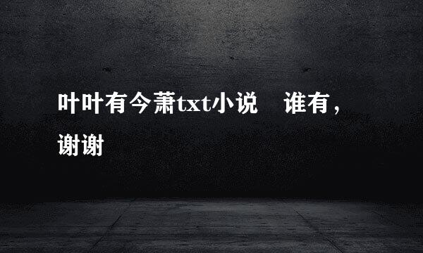 叶叶有今萧txt小说 谁有，谢谢