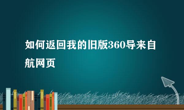 如何返回我的旧版360导来自航网页