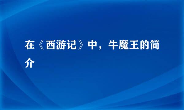 在《西游记》中，牛魔王的简介