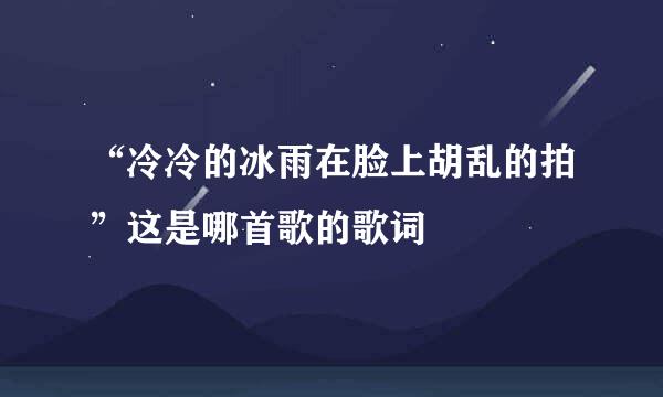 “冷冷的冰雨在脸上胡乱的拍”这是哪首歌的歌词