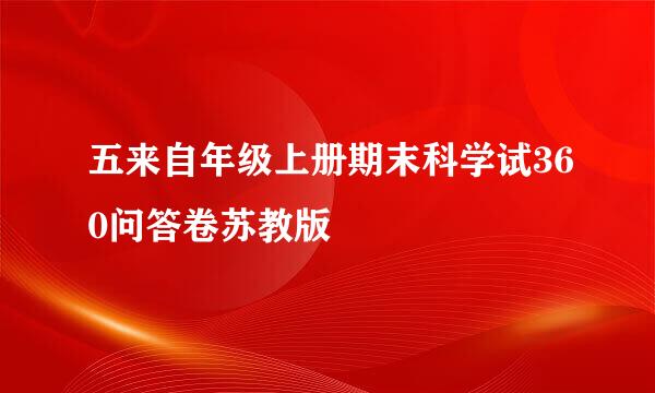 五来自年级上册期末科学试360问答卷苏教版