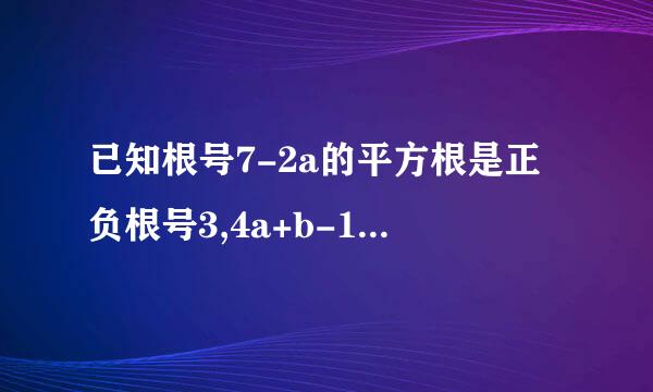 已知根号7-2a的平方根是正负根号3,4a+b-11的算术平方根是7.求ab的立...