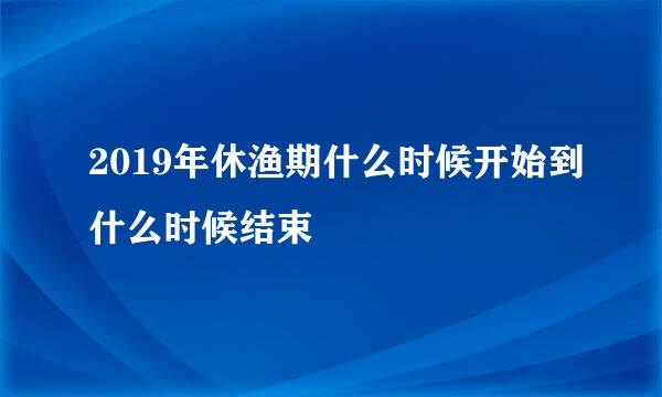 2019年休渔期什么时候开始到什么时候结束