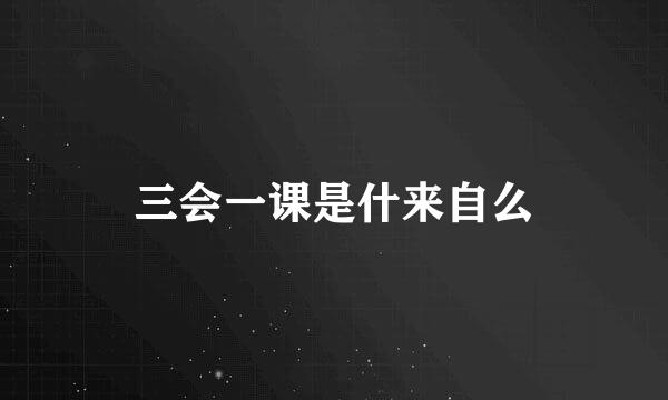 三会一课是什来自么