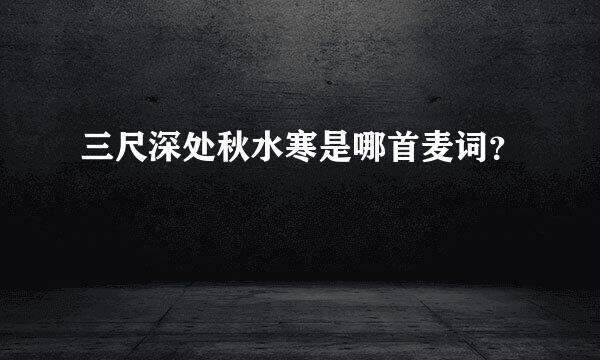三尺深处秋水寒是哪首麦词？