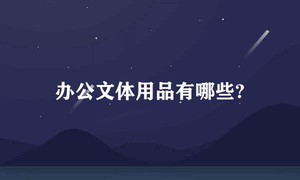 办公文体用品有哪些?
