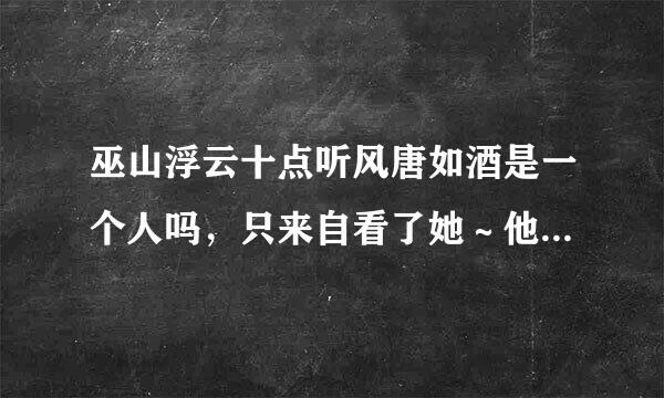 巫山浮云十点听风唐如酒是一个人吗，只来自看了她～他一本书，还采数市菜保没看完，特别喜欢，忘不了，很想认识她