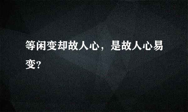 等闲变却故人心，是故人心易变？