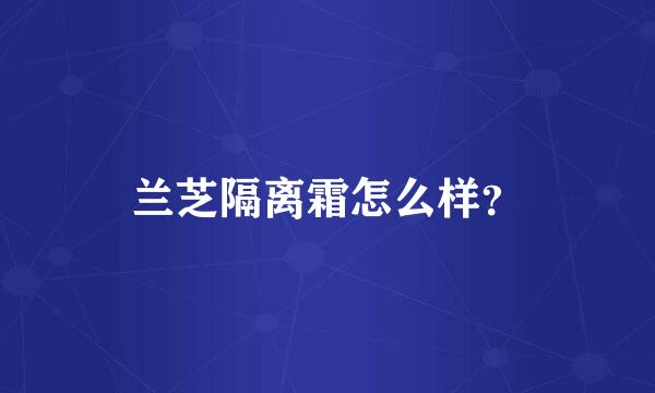 兰芝隔离霜怎么样？