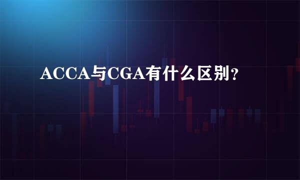 ACCA与CGA有什么区别？