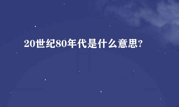 20世纪80年代是什么意思?