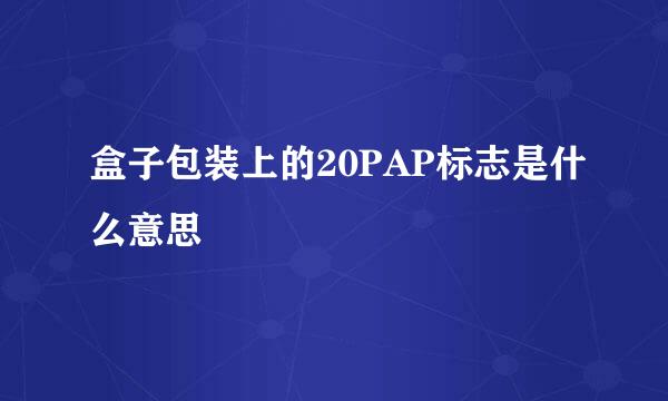 盒子包装上的20PAP标志是什么意思
