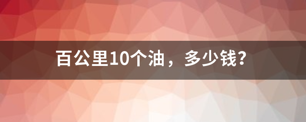 百公里10个油，多少钱？