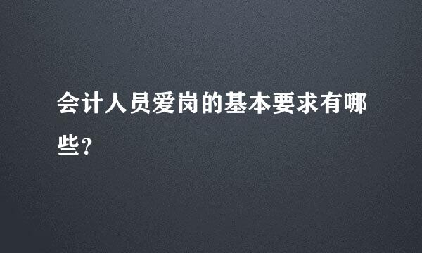 会计人员爱岗的基本要求有哪些？