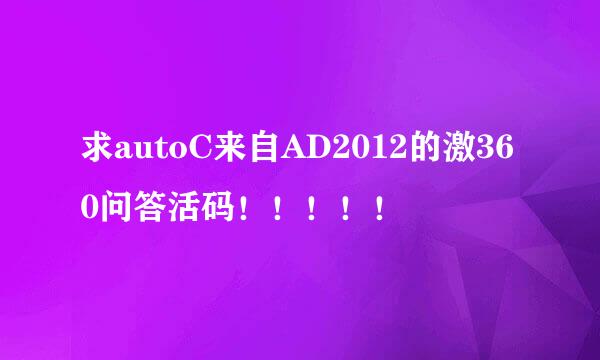 求autoC来自AD2012的激360问答活码！！！！！