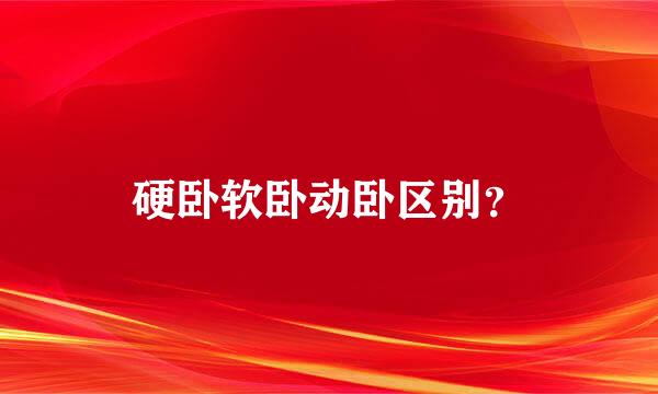 硬卧软卧动卧区别？