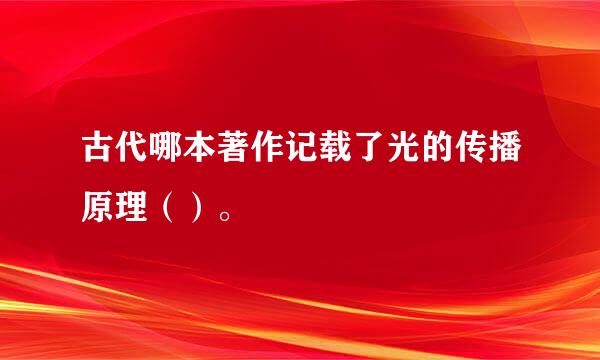 古代哪本著作记载了光的传播原理（）。