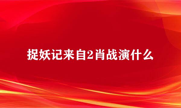 捉妖记来自2肖战演什么