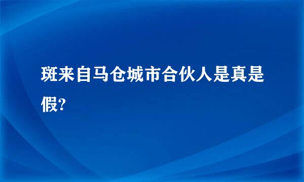 斑来自马仓城市合伙人是真是假?