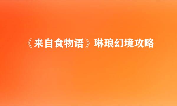 《来自食物语》琳琅幻境攻略