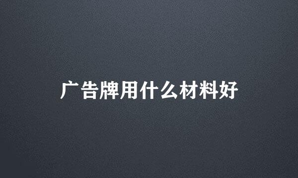 广告牌用什么材料好