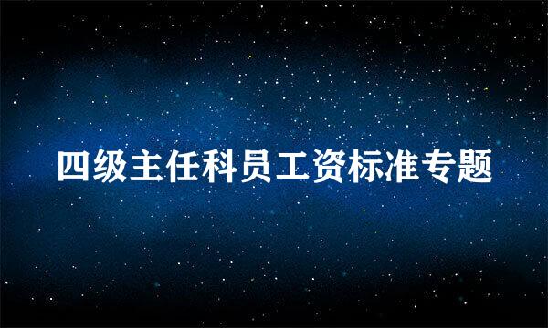 四级主任科员工资标准专题