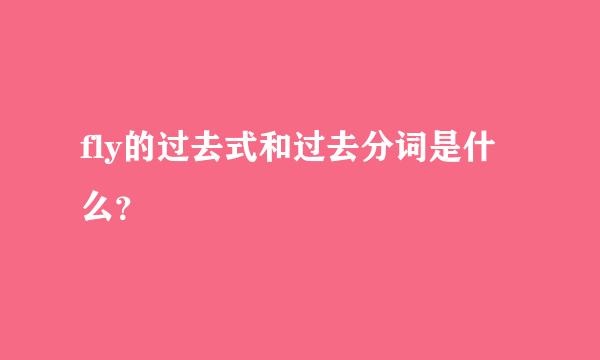 fly的过去式和过去分词是什么？