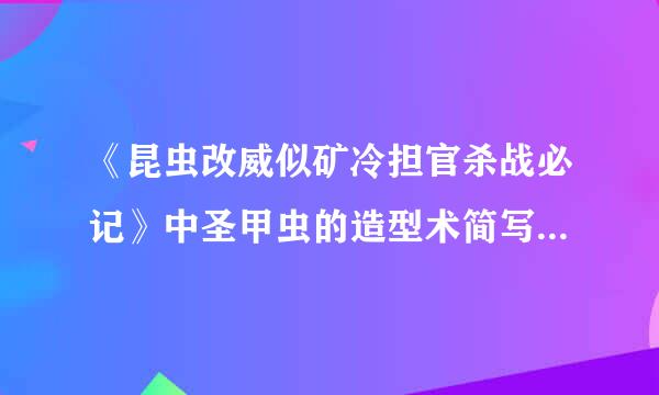 《昆虫改威似矿冷担官杀战必记》中圣甲虫的造型术简写及感想？