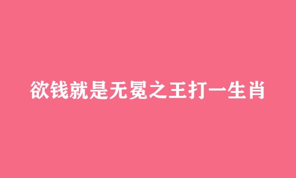 欲钱就是无冕之王打一生肖
