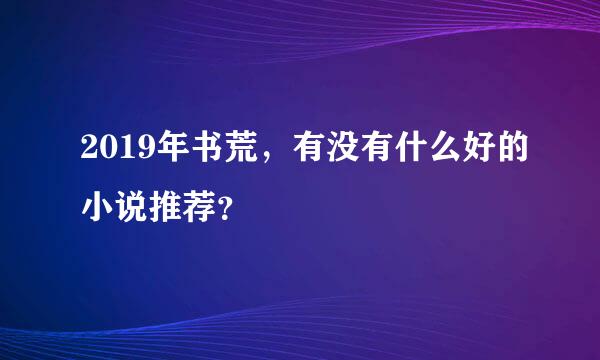 2019年书荒，有没有什么好的小说推荐？