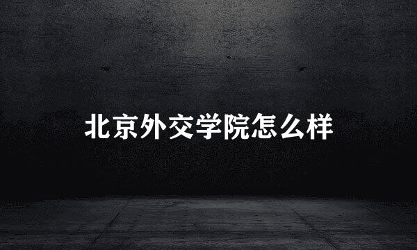 北京外交学院怎么样