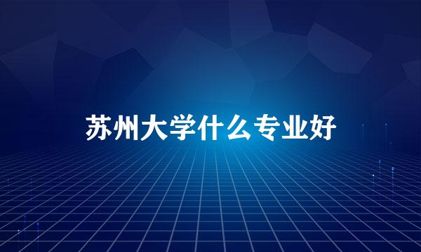 苏州大学什么专业好