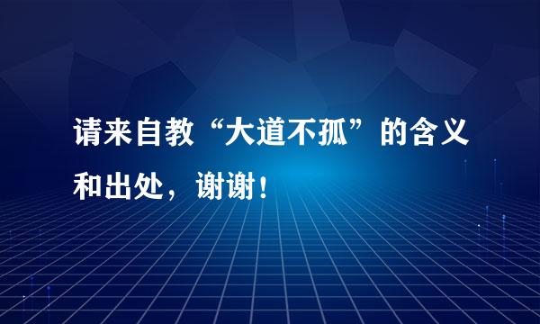 请来自教“大道不孤”的含义和出处，谢谢！