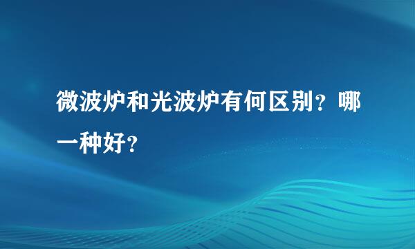 微波炉和光波炉有何区别？哪一种好？
