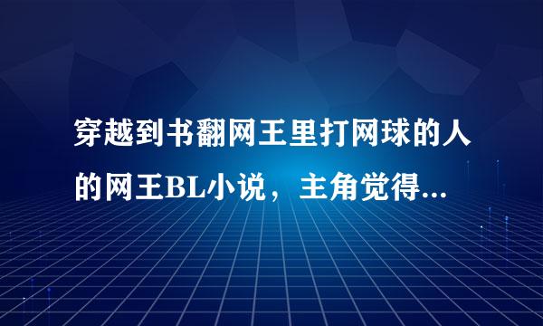 穿越到书翻网王里打网球的人的网王BL小说，主角觉得不能是原创，例如：穿越网王之我是伊武深司，主角是观月